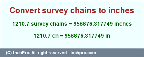 Result converting 1210.7 survey chains to inches = 958876.317749 inches