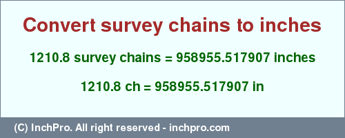 Result converting 1210.8 survey chains to inches = 958955.517907 inches