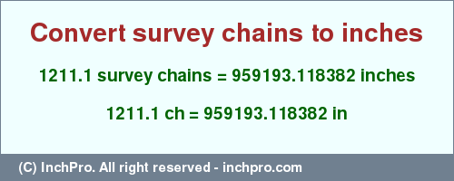 Result converting 1211.1 survey chains to inches = 959193.118382 inches