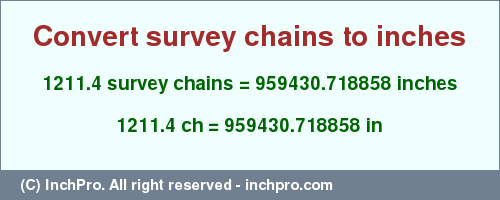 Result converting 1211.4 survey chains to inches = 959430.718858 inches