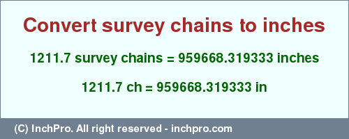Result converting 1211.7 survey chains to inches = 959668.319333 inches