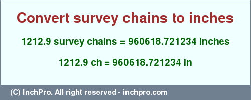 Result converting 1212.9 survey chains to inches = 960618.721234 inches
