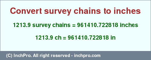Result converting 1213.9 survey chains to inches = 961410.722818 inches
