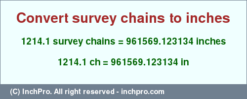 Result converting 1214.1 survey chains to inches = 961569.123134 inches