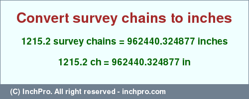 Result converting 1215.2 survey chains to inches = 962440.324877 inches