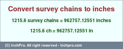 Result converting 1215.6 survey chains to inches = 962757.12551 inches