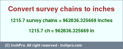 Result converting 1215.7 survey chains to inches = 962836.325669 inches
