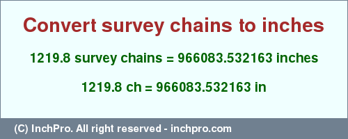 Result converting 1219.8 survey chains to inches = 966083.532163 inches