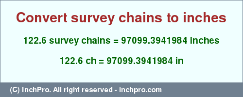 Result converting 122.6 survey chains to inches = 97099.3941984 inches