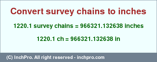 Result converting 1220.1 survey chains to inches = 966321.132638 inches