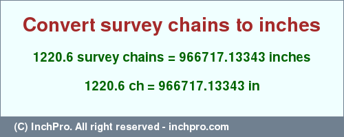 Result converting 1220.6 survey chains to inches = 966717.13343 inches