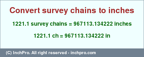 Result converting 1221.1 survey chains to inches = 967113.134222 inches