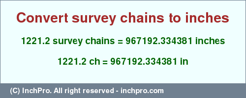 Result converting 1221.2 survey chains to inches = 967192.334381 inches