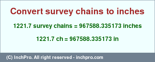 Result converting 1221.7 survey chains to inches = 967588.335173 inches