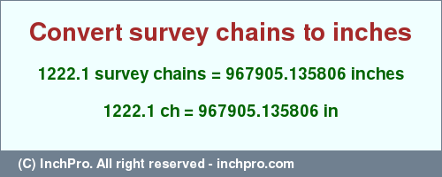 Result converting 1222.1 survey chains to inches = 967905.135806 inches