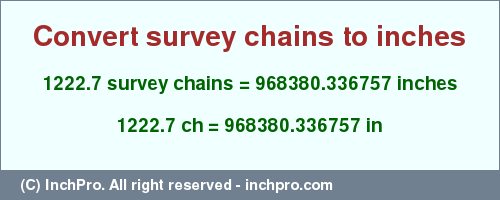 Result converting 1222.7 survey chains to inches = 968380.336757 inches