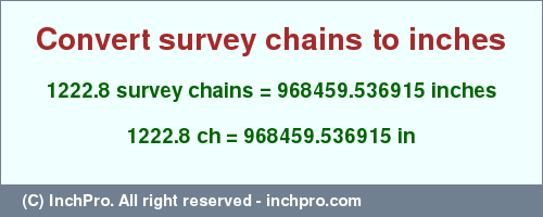 Result converting 1222.8 survey chains to inches = 968459.536915 inches