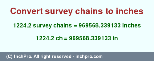 Result converting 1224.2 survey chains to inches = 969568.339133 inches
