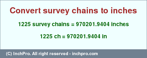 Result converting 1225 survey chains to inches = 970201.9404 inches