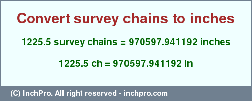 Result converting 1225.5 survey chains to inches = 970597.941192 inches