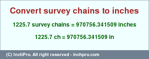 Result converting 1225.7 survey chains to inches = 970756.341509 inches