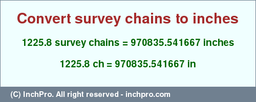 Result converting 1225.8 survey chains to inches = 970835.541667 inches