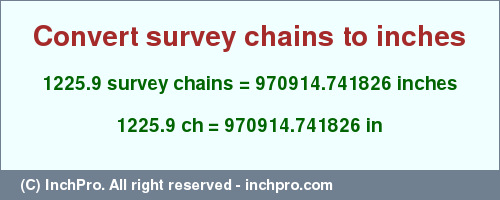 Result converting 1225.9 survey chains to inches = 970914.741826 inches