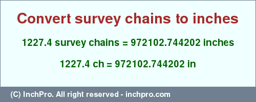 Result converting 1227.4 survey chains to inches = 972102.744202 inches