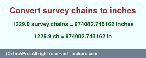 Result converting 1229.9 survey chains to inches = 974082.748162 inches