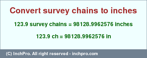 Result converting 123.9 survey chains to inches = 98128.9962576 inches