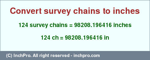 Result converting 124 survey chains to inches = 98208.196416 inches