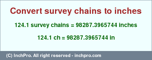 Result converting 124.1 survey chains to inches = 98287.3965744 inches