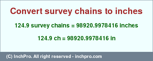 Result converting 124.9 survey chains to inches = 98920.9978416 inches