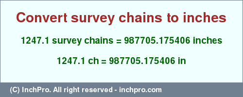 Result converting 1247.1 survey chains to inches = 987705.175406 inches