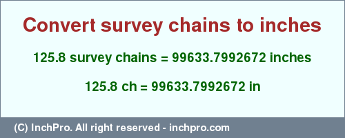 Result converting 125.8 survey chains to inches = 99633.7992672 inches