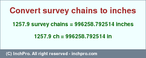 Result converting 1257.9 survey chains to inches = 996258.792514 inches