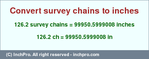 Result converting 126.2 survey chains to inches = 99950.5999008 inches