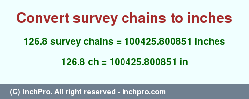 Result converting 126.8 survey chains to inches = 100425.800851 inches