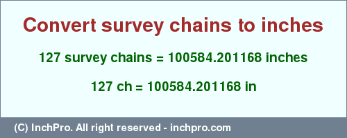 Result converting 127 survey chains to inches = 100584.201168 inches