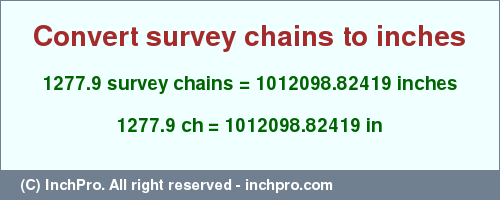 Result converting 1277.9 survey chains to inches = 1012098.82419 inches