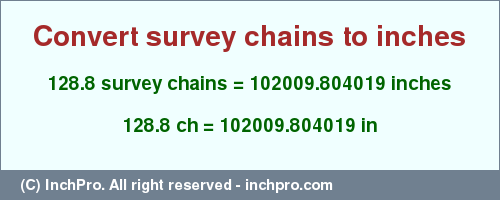 Result converting 128.8 survey chains to inches = 102009.804019 inches