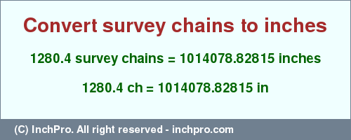 Result converting 1280.4 survey chains to inches = 1014078.82815 inches