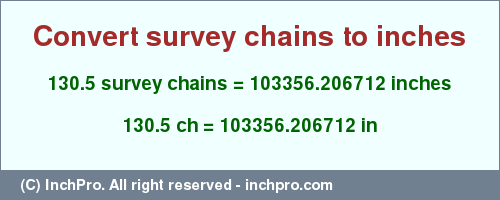 Result converting 130.5 survey chains to inches = 103356.206712 inches