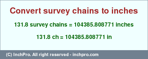 Result converting 131.8 survey chains to inches = 104385.808771 inches