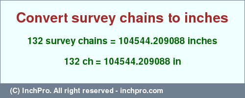Result converting 132 survey chains to inches = 104544.209088 inches