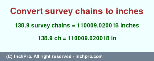 Result converting 138.9 survey chains to inches = 110009.020018 inches