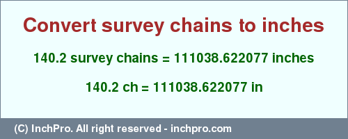 Result converting 140.2 survey chains to inches = 111038.622077 inches