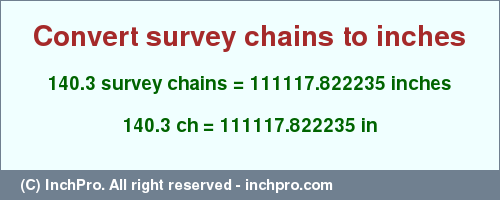 Result converting 140.3 survey chains to inches = 111117.822235 inches