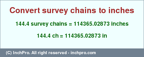 Result converting 144.4 survey chains to inches = 114365.02873 inches