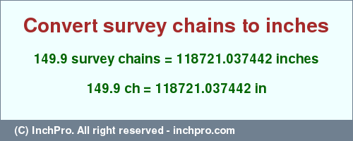 Result converting 149.9 survey chains to inches = 118721.037442 inches